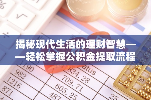 昌邑揭秘现代生活的理财智慧——轻松掌握公积金提取流程的实用指南