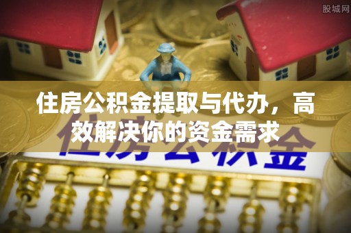 昌邑住房公积金提取与代办，高效解决你的资金需求