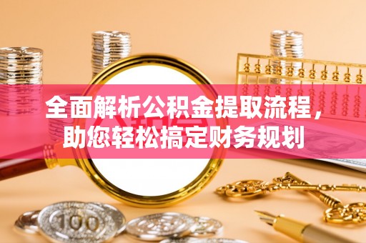 昌邑全面解析公积金提取流程，助您轻松搞定财务规划