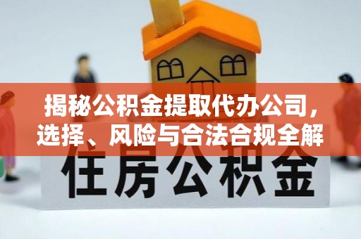 昌邑揭秘公积金提取代办公司，选择、风险与合法合规全解析
