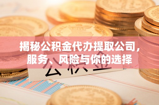 昌邑揭秘公积金代办提取公司，服务、风险与你的选择