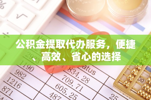 昌邑公积金提取代办服务，便捷、高效、省心的选择