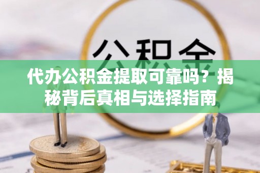昌邑代办公积金提取可靠吗？揭秘背后真相与选择指南