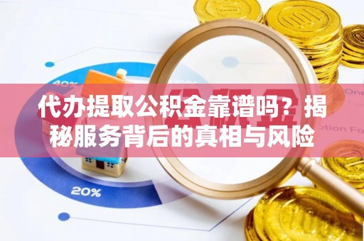 昌邑代办提取公积金靠谱吗？揭秘服务背后的真相与风险
