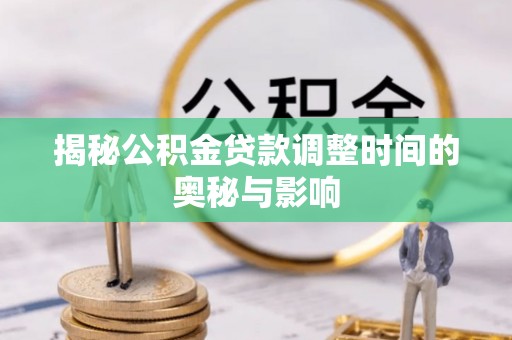 昌邑揭秘公积金贷款调整时间的奥秘与影响