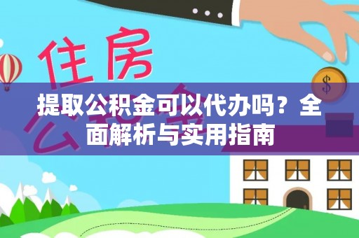 昌邑提取公积金可以代办吗？全面解析与实用指南