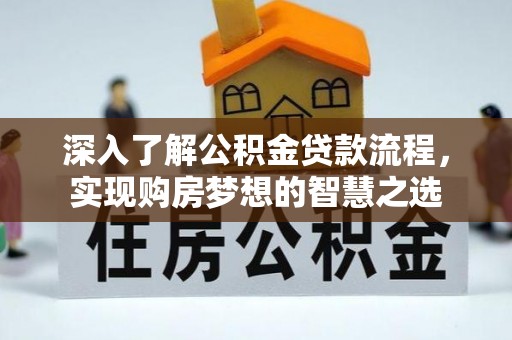 昌邑深入了解公积金贷款流程，实现购房梦想的智慧之选