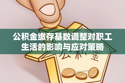 昌邑公积金缴存基数调整对职工生活的影响与应对策略