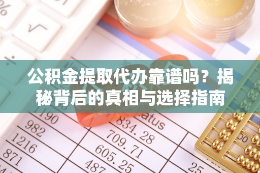 昌邑公积金提取代办靠谱吗？揭秘背后的真相与选择指南