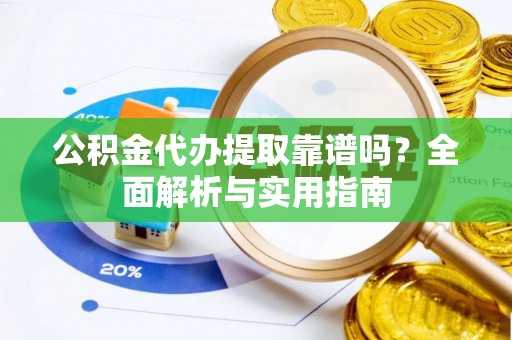 昌邑公积金代办提取靠谱吗？全面解析与实用指南