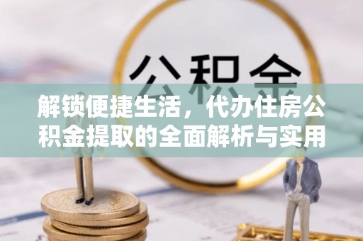 昌邑解锁便捷生活，代办住房公积金提取的全面解析与实用指南