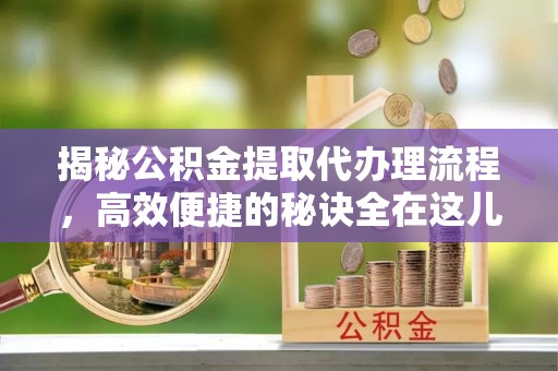 昌邑揭秘公积金提取代办理流程，高效便捷的秘诀全在这儿