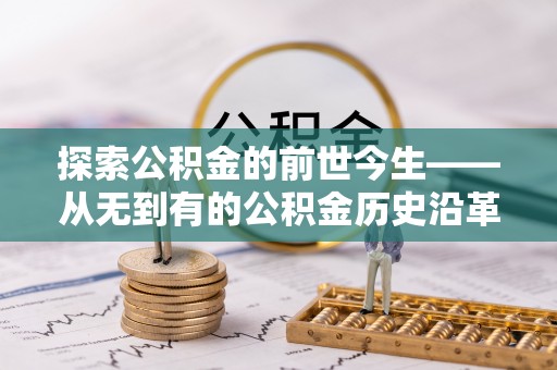 昌邑探索公积金的前世今生——从无到有的公积金历史沿革