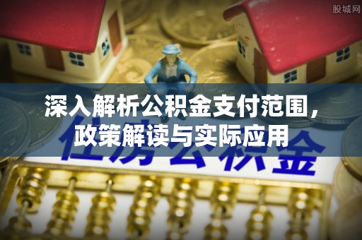 昌邑深入解析公积金支付范围，政策解读与实际应用