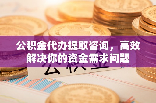 昌邑公积金代办提取咨询，高效解决你的资金需求问题