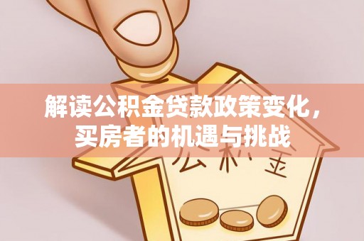 昌邑解读公积金贷款政策变化，买房者的机遇与挑战