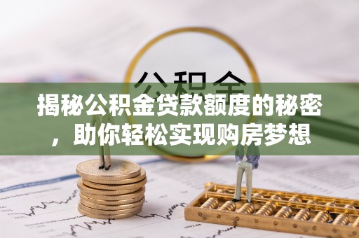 昌邑揭秘公积金贷款额度的秘密，助你轻松实现购房梦想