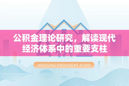 昌邑公积金理论研究，解读现代经济体系中的重要支柱
