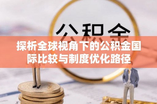 昌邑探析全球视角下的公积金国际比较与制度优化路径