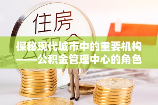 昌邑探秘现代城市中的重要机构——公积金管理中心的角色与使命