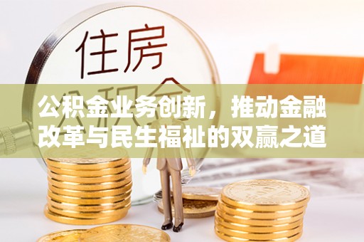 昌邑公积金业务创新，推动金融改革与民生福祉的双赢之道