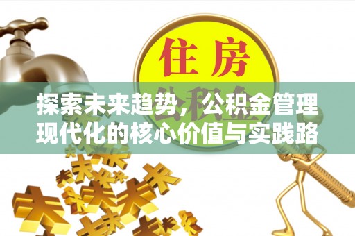 昌邑探索未来趋势，公积金管理现代化的核心价值与实践路径