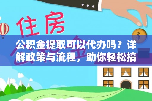 昌邑公积金提取可以代办吗？详解政策与流程，助你轻松搞定！