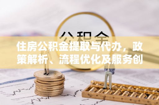 昌邑住房公积金提取与代办，政策解析、流程优化及服务创新