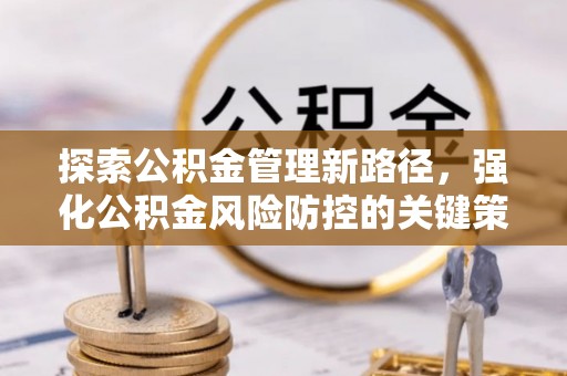 昌邑探索公积金管理新路径，强化公积金风险防控的关键策略