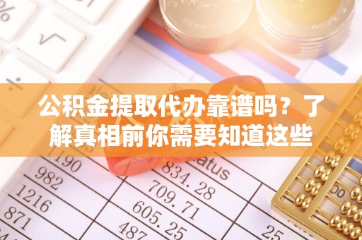 昌邑公积金提取代办靠谱吗？了解真相前你需要知道这些