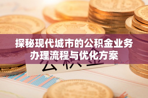 昌邑探秘现代城市的公积金业务办理流程与优化方案