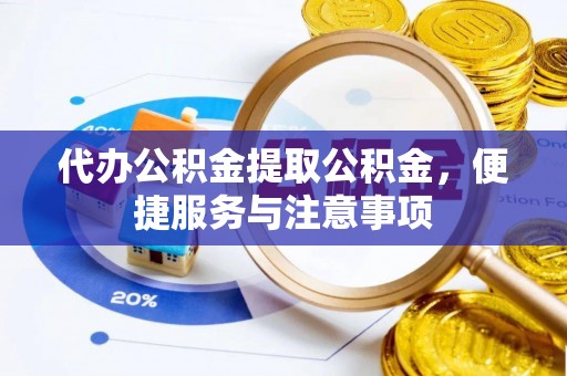 昌邑代办公积金提取公积金，便捷服务与注意事项