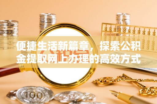 昌邑便捷生活新篇章，探索公积金提取网上办理的高效方式