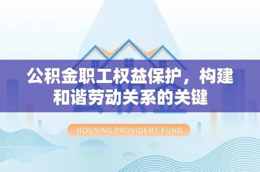 昌邑公积金职工权益保护，构建和谐劳动关系的关键