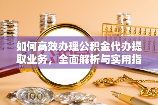 昌邑如何高效办理公积金代办提取业务，全面解析与实用指南