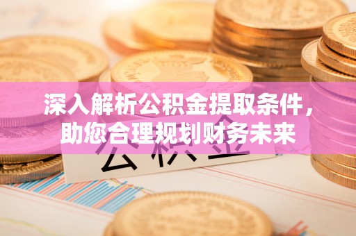 昌邑深入解析公积金提取条件，助您合理规划财务未来