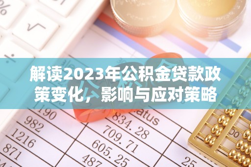 昌邑解读2023年公积金贷款政策变化，影响与应对策略