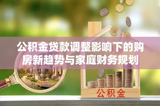 昌邑公积金贷款调整影响下的购房新趋势与家庭财务规划