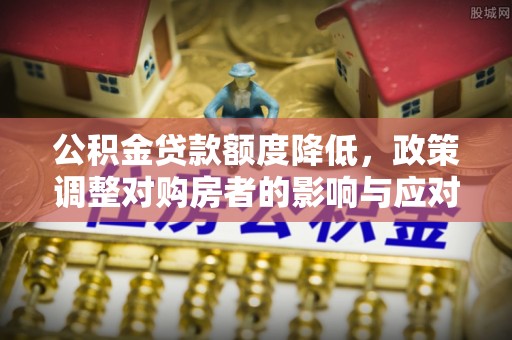昌邑公积金贷款额度降低，政策调整对购房者的影响与应对策略