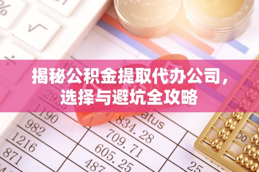 昌邑揭秘公积金提取代办公司，选择与避坑全攻略