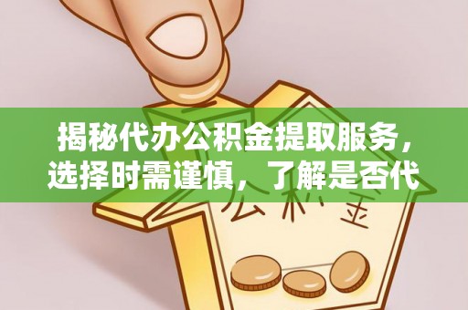 昌邑揭秘代办公积金提取服务，选择时需谨慎，了解是否代办公积金提取可靠吗？