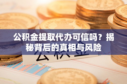 昌邑公积金提取代办可信吗？揭秘背后的真相与风险