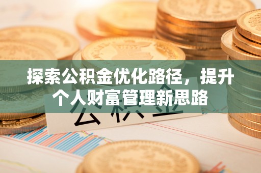 昌邑探索公积金优化路径，提升个人财富管理新思路