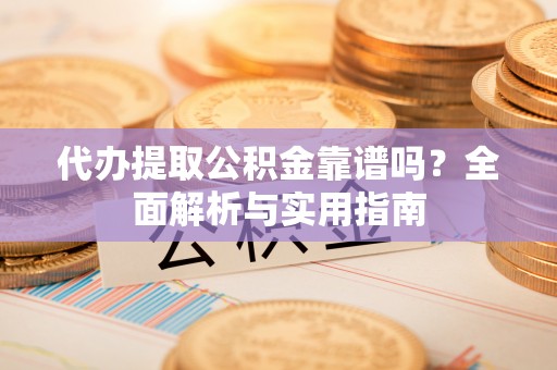 昌邑代办提取公积金靠谱吗？全面解析与实用指南