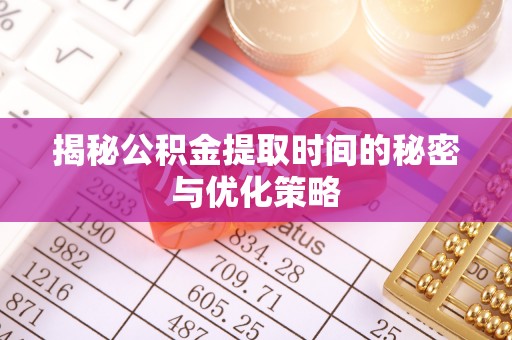 昌邑揭秘公积金提取时间的秘密与优化策略