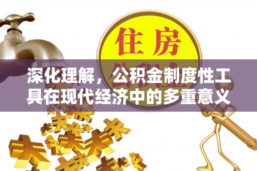 昌邑深化理解，公积金制度性工具在现代经济中的多重意义