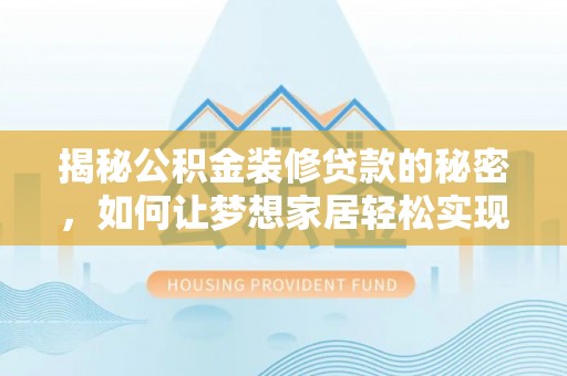昌邑揭秘公积金装修贷款的秘密，如何让梦想家居轻松实现？