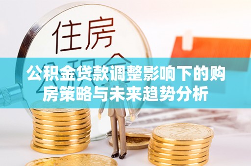 昌邑公积金贷款调整影响下的购房策略与未来趋势分析