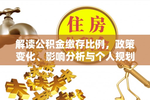 昌邑解读公积金缴存比例，政策变化、影响分析与个人规划