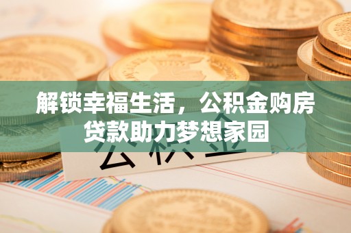 昌邑解锁幸福生活，公积金购房贷款助力梦想家园